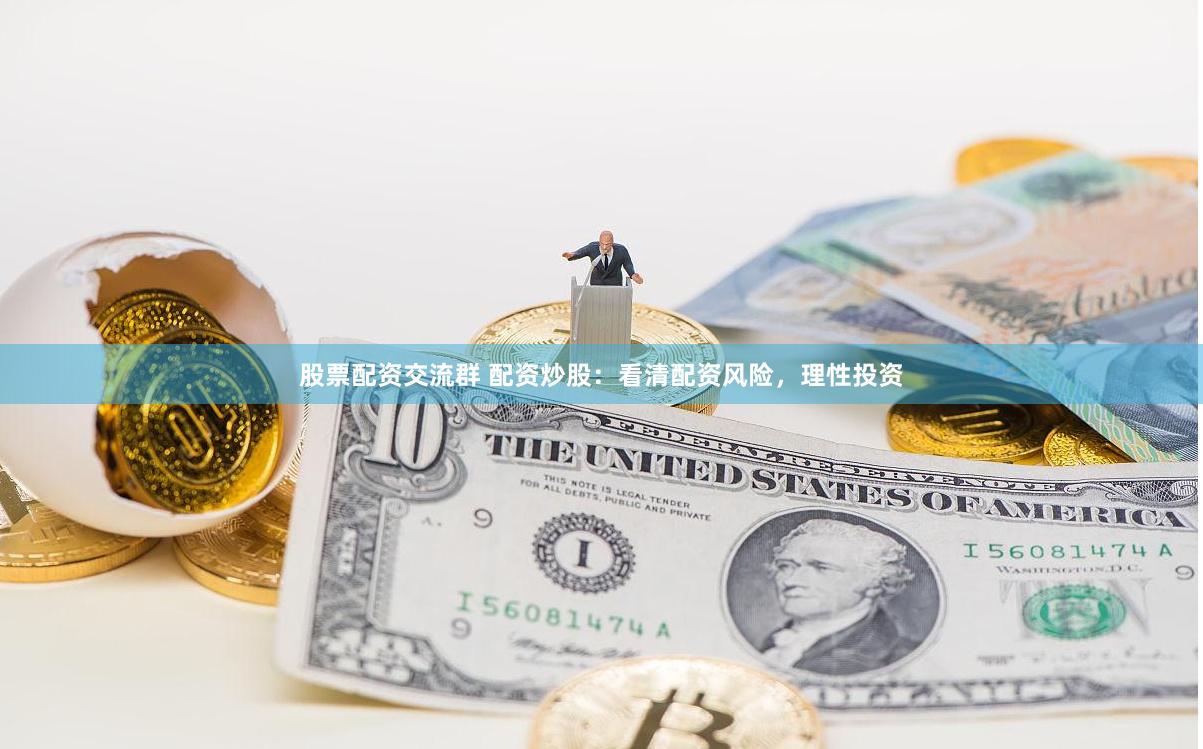股票配资交流群 配资炒股：看清配资风险，理性投资