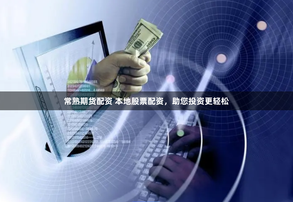 常熟期货配资 本地股票配资，助您投资更轻松