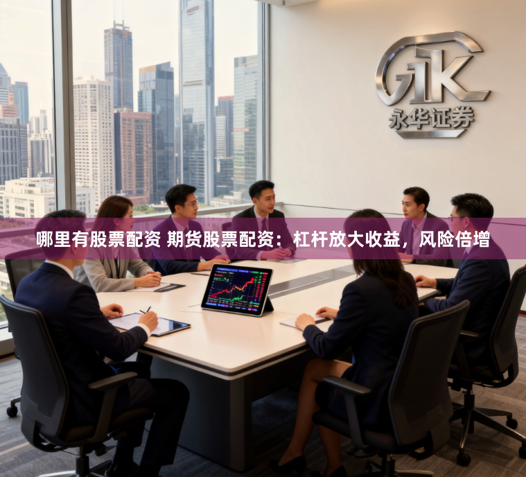 哪里有股票配资 期货股票配资：杠杆放大收益，风险倍增