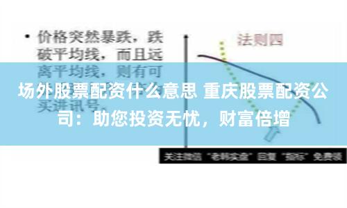场外股票配资什么意思 重庆股票配资公司：助您投资无忧，财富倍增