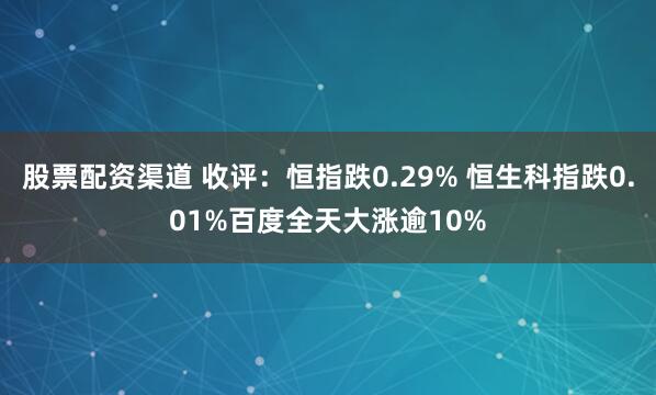 股票配资渠道 收评：恒指跌0.29% 恒生科指跌0.01%百度全天大涨逾10%