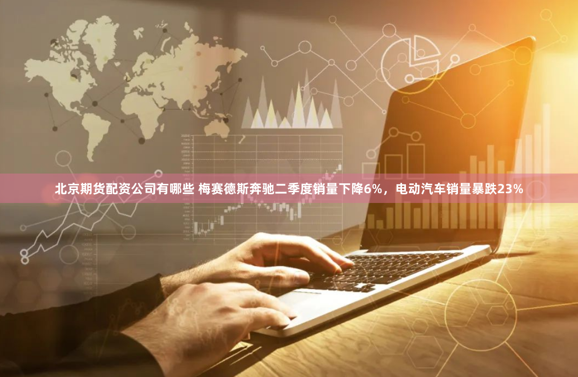 北京期货配资公司有哪些 梅赛德斯奔驰二季度销量下降6%,电动汽车销量暴跌23%
