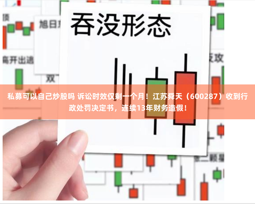 私募可以自己炒股吗 诉讼时效仅剩一个月！江苏舜天（600287）收到行政处罚决定书，连续13年财务造假！