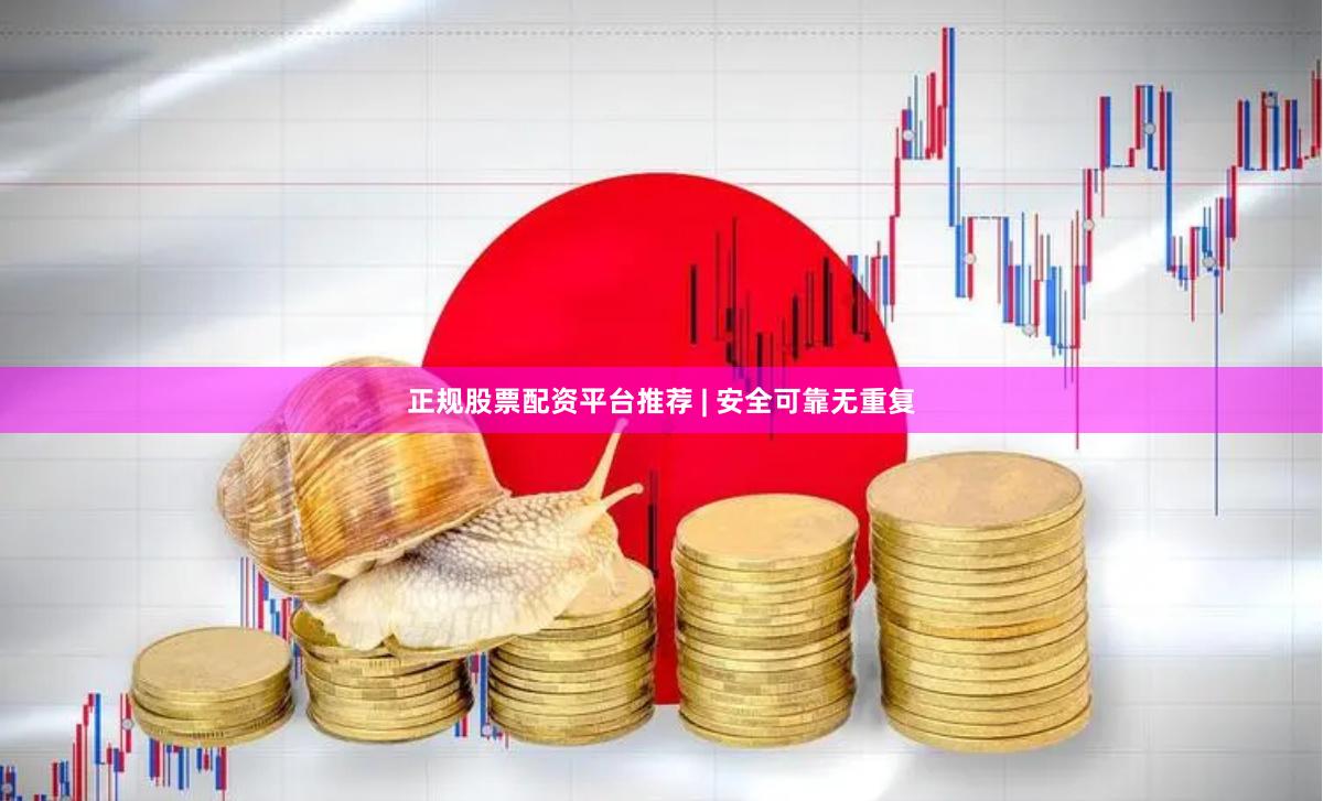 正规股票配资平台推荐 | 安全可靠无重复