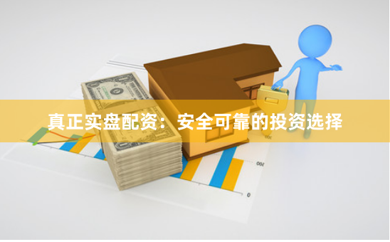真正实盘配资：安全可靠的投资选择
