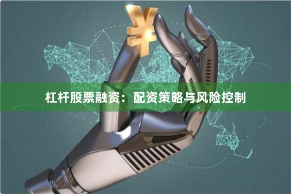 杠杆股票融资：配资策略与风险控制