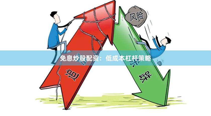 免息炒股配资：低成本杠杆策略