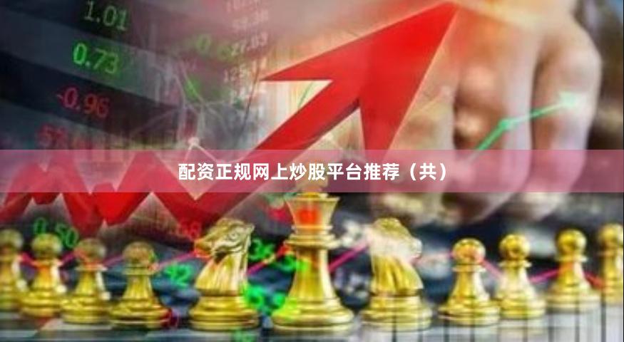 配资正规网上炒股平台推荐（共）