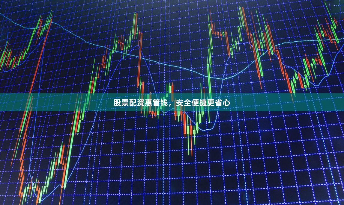 股票配资惠管钱，安全便捷更省心