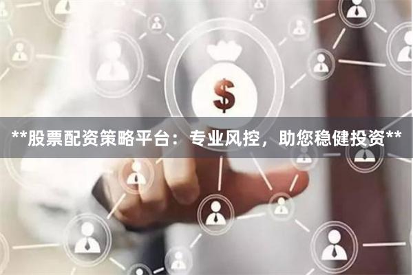 **股票配资策略平台：专业风控，助您稳健投资**
