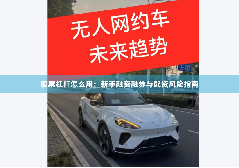 股票杠杆怎么用：新手融资融券与配资风险指南