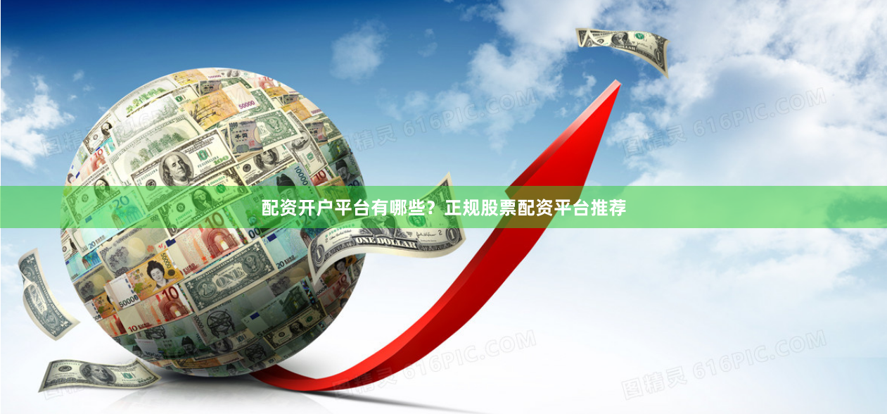 配资开户平台有哪些?正规股票配资平台推荐