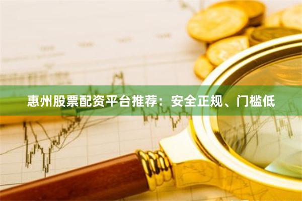 惠州股票配资平台推荐：安全正规、门槛低