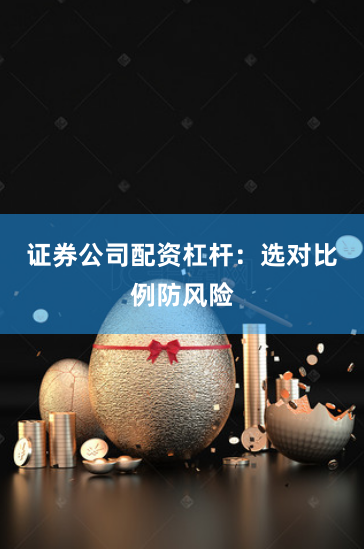 证券公司配资杠杆：选对比例防风险