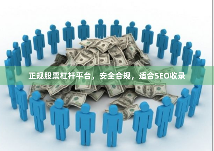 正规股票杠杆平台，安全合规，适合SEO收录