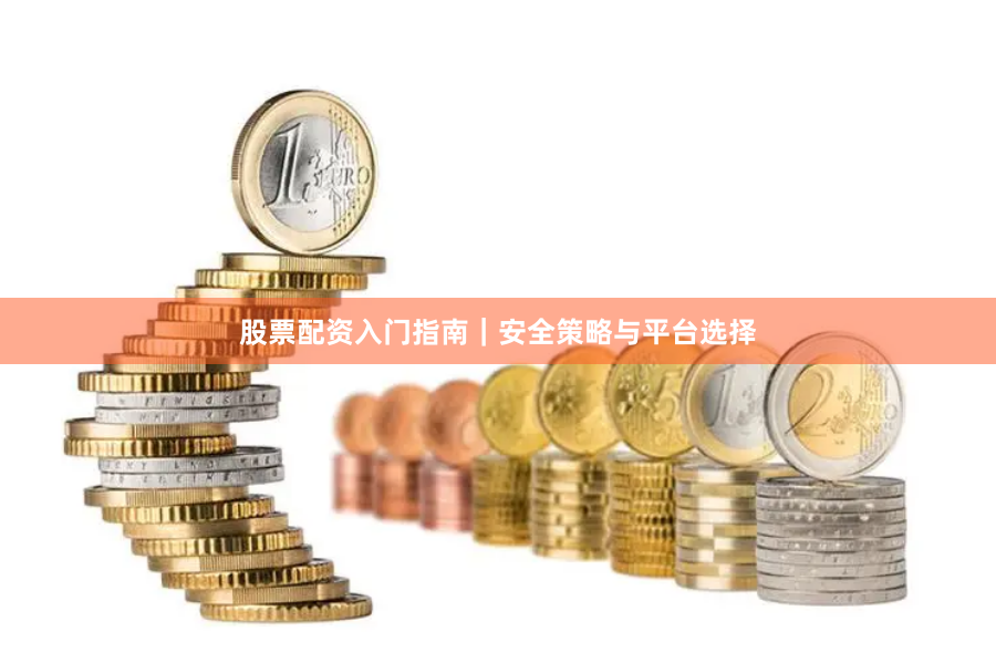 股票配资入门指南｜安全策略与平台选择