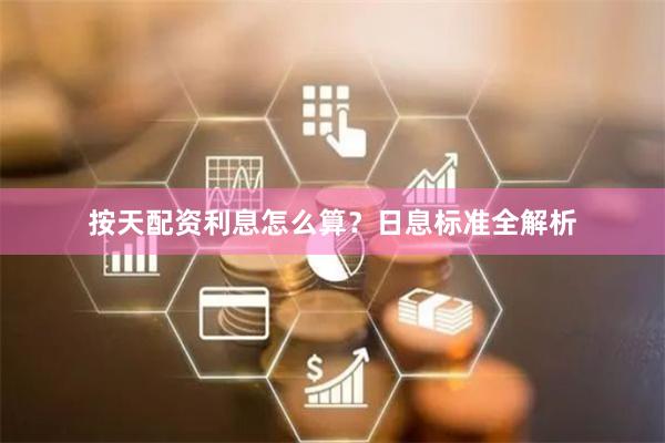 按天配资利息怎么算？日息标准全解析