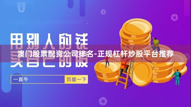 澳门股票配资公司排名-正规杠杆炒股平台推荐