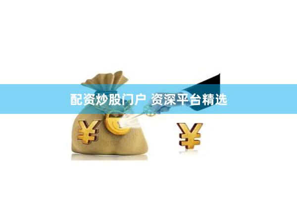 配资炒股门户 资深平台精选